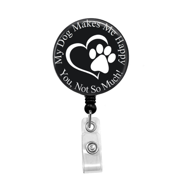 My Dog Makes Me Happy, You Not So Much - Retractable Badge Holder - Badge Reel - Lanyards - Stethoscope Tag / Style Butch's Badges