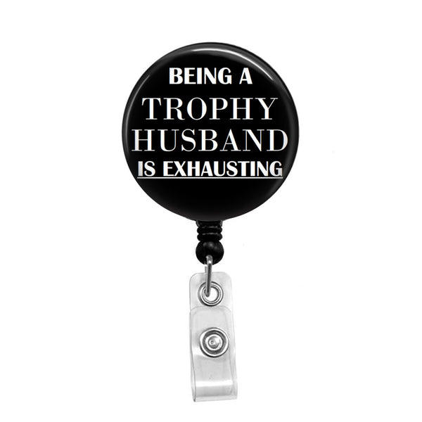 Being a Trophy Husband Is Exhausting- Retractable Badge Holder - Badge Reel - Lanyards - Stethoscope Tag / Style Butch's Badges
